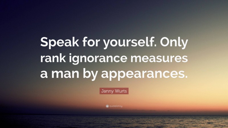 Janny Wurts Quote: “Speak for yourself. Only rank ignorance measures a man by appearances.”