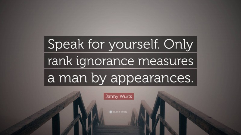 Janny Wurts Quote: “Speak for yourself. Only rank ignorance measures a man by appearances.”