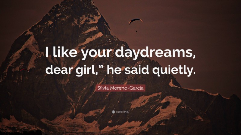 Silvia Moreno-Garcia Quote: “I like your daydreams, dear girl,” he said quietly.”