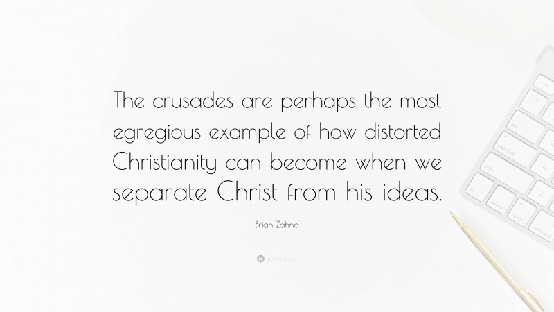 Brian Zahnd Quote: “The crusades are perhaps the most egregious example of how distorted Christianity can become when we separate Christ from his ideas.”