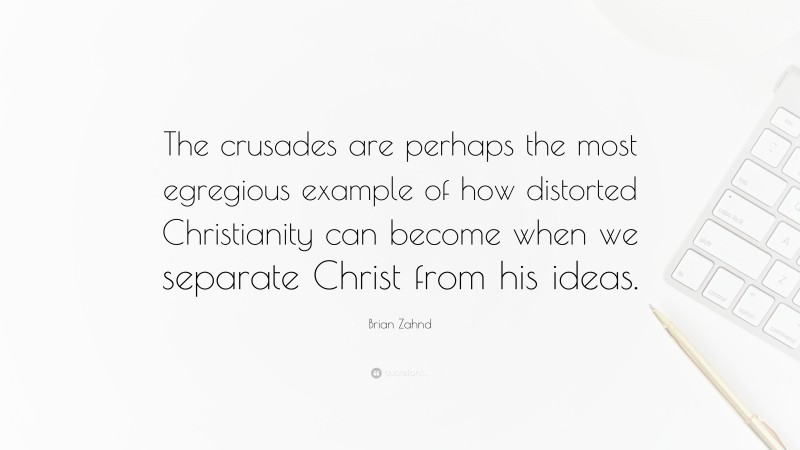 Brian Zahnd Quote: “The crusades are perhaps the most egregious example of how distorted Christianity can become when we separate Christ from his ideas.”
