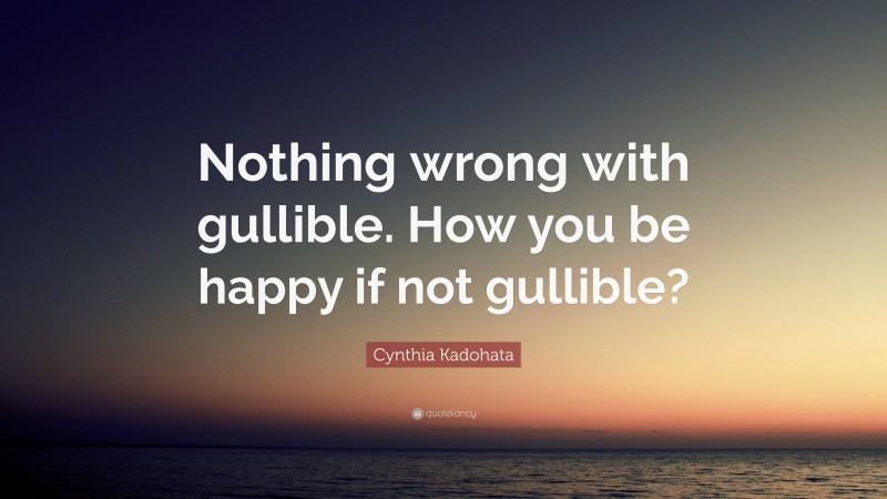 Cynthia Kadohata Quote: “Nothing wrong with gullible. How you be happy if not gullible?”