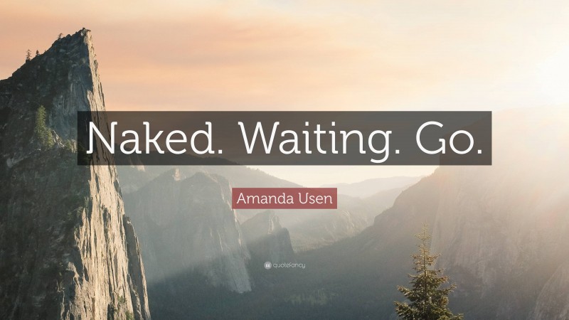 Amanda Usen Quote: “Naked. Waiting. Go.”
