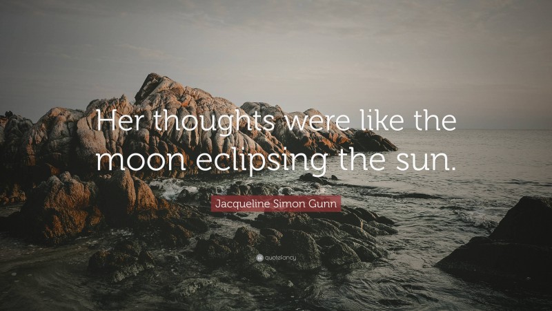 Jacqueline Simon Gunn Quote: “Her thoughts were like the moon eclipsing the sun.”