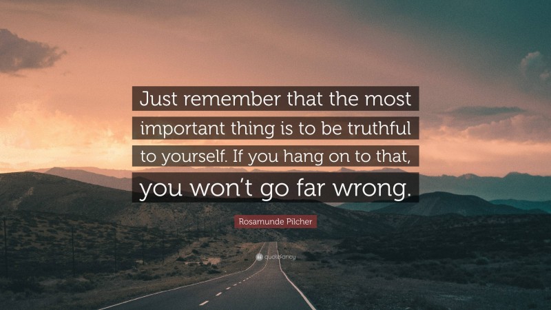 Rosamunde Pilcher Quote: “Just remember that the most important thing is to be truthful to yourself. If you hang on to that, you won’t go far wrong.”