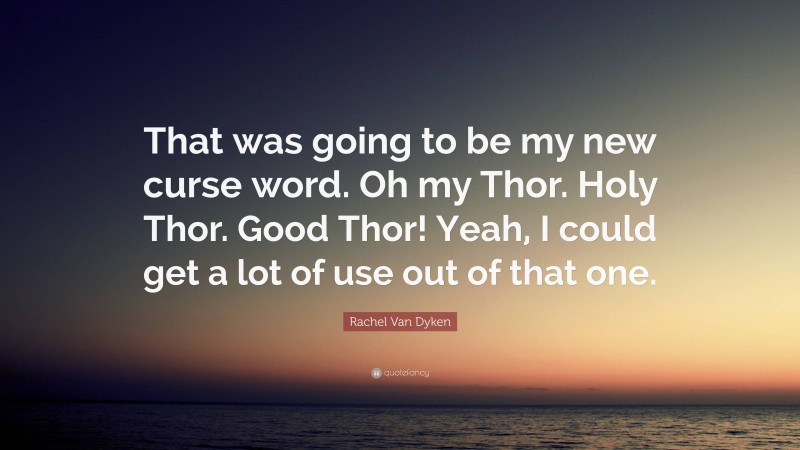 Rachel Van Dyken Quote: “That was going to be my new curse word. Oh my Thor. Holy Thor. Good Thor! Yeah, I could get a lot of use out of that one.”
