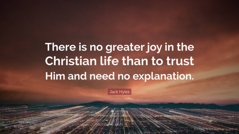 Jack Hyles Quote: “There is no greater joy in the Christian life than to trust Him and need no explanation.”