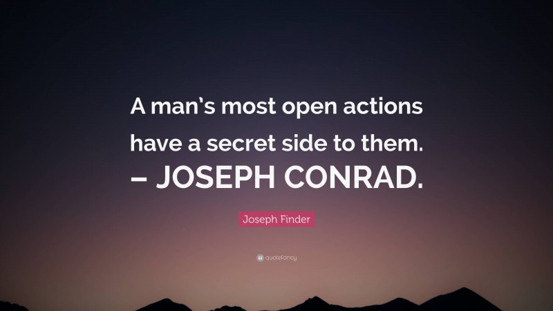 Joseph Finder Quote: “A man’s most open actions have a secret side to them. – JOSEPH CONRAD.”