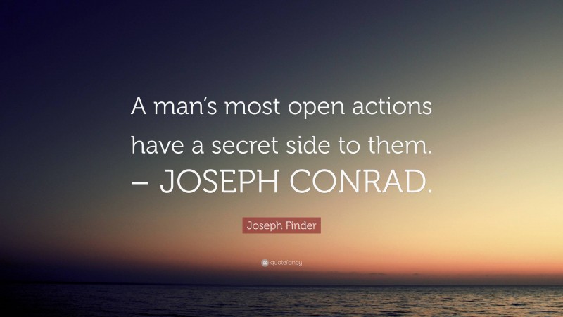 Joseph Finder Quote: “A man’s most open actions have a secret side to them. – JOSEPH CONRAD.”