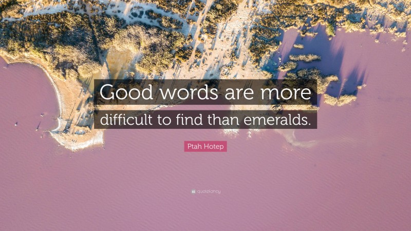 Ptah Hotep Quote: “Good words are more difficult to find than emeralds.”