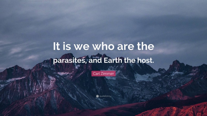 Carl Zimmer Quote: “It is we who are the parasites, and Earth the host.”