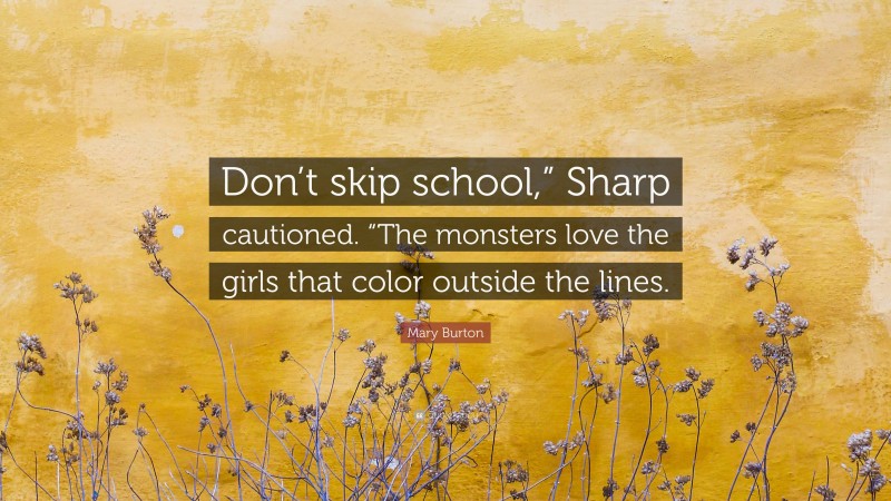 Mary Burton Quote: “Don’t skip school,” Sharp cautioned. “The monsters love the girls that color outside the lines.”