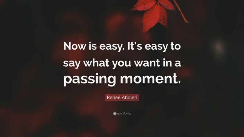 Renee Ahdieh Quote: “Now is easy. It’s easy to say what you want in a passing moment.”