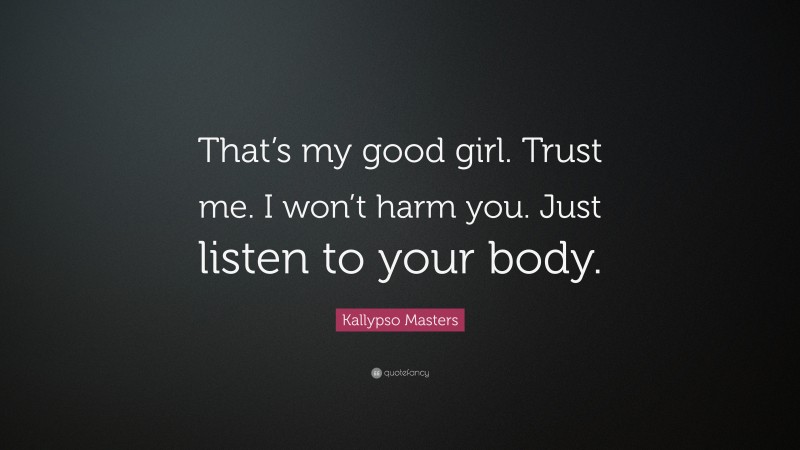 Kallypso Masters Quote: “That’s my good girl. Trust me. I won’t harm you. Just listen to your body.”