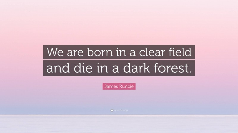 James Runcie Quote: “We are born in a clear field and die in a dark forest.”