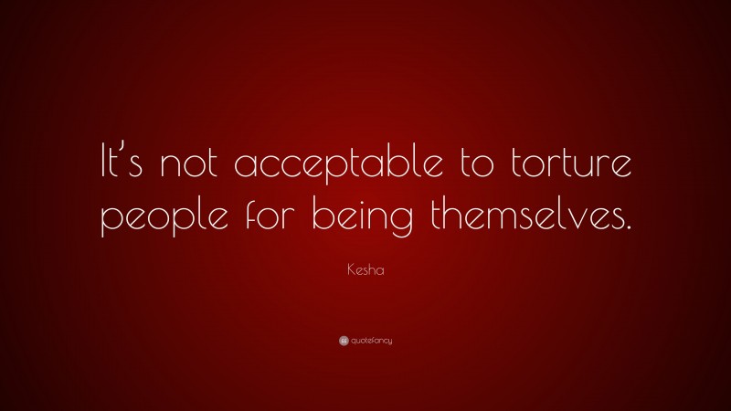 Kesha Quote: “It’s not acceptable to torture people for being themselves.”