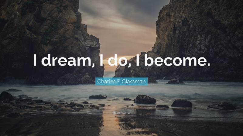 Charles F. Glassman Quote: “I dream, I do, I become.”