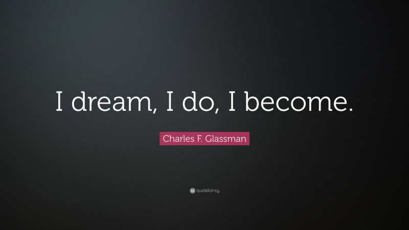 Charles F. Glassman Quote: “I dream, I do, I become.”