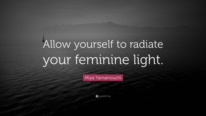 Miya Yamanouchi Quote: “Allow yourself to radiate your feminine light.”