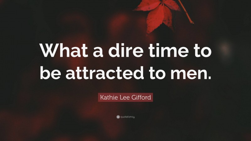 Kathie Lee Gifford Quote: “What a dire time to be attracted to men.”