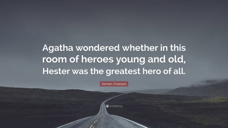 Soman Chainani Quote: “Agatha wondered whether in this room of heroes young and old, Hester was the greatest hero of all.”