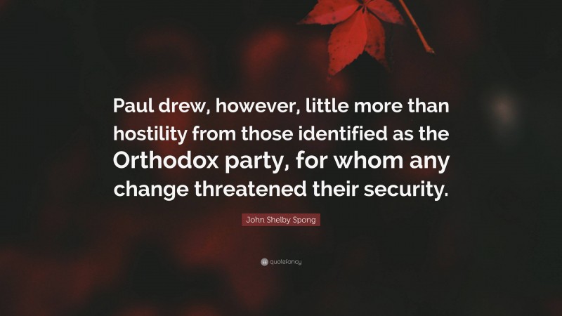John Shelby Spong Quote: “Paul drew, however, little more than hostility from those identified as the Orthodox party, for whom any change threatened their security.”