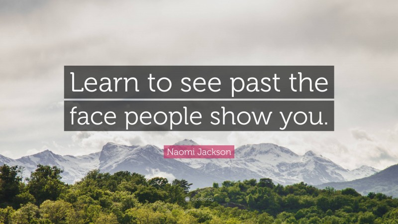 Naomi Jackson Quote: “Learn to see past the face people show you.”