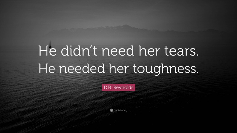 D.B. Reynolds Quote: “He didn’t need her tears. He needed her toughness.”