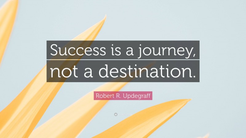 Robert R. Updegraff Quote: “Success is a journey, not a destination.”