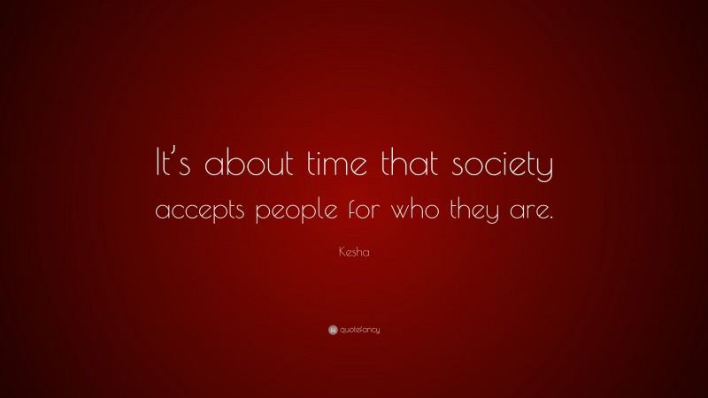 Kesha Quote: “It’s about time that society accepts people for who they are.”