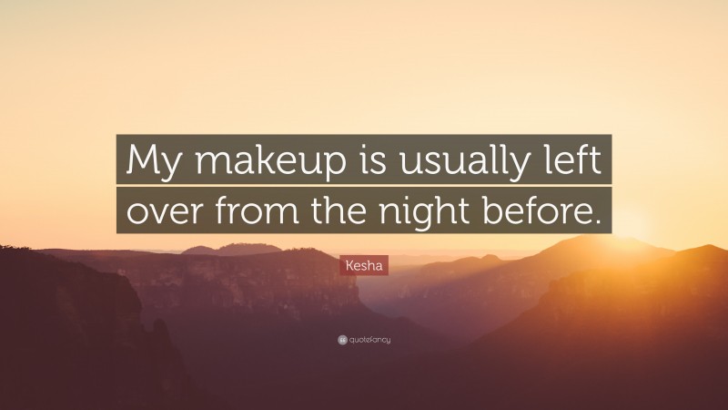Kesha Quote: “My makeup is usually left over from the night before.”