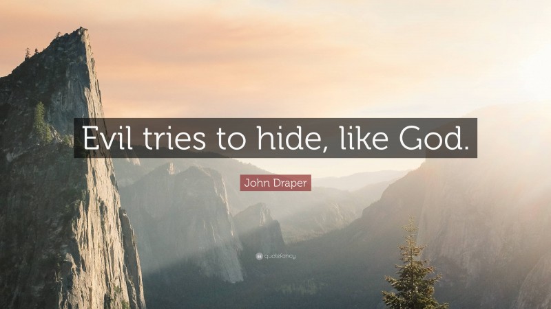 John Draper Quote: “Evil tries to hide, like God.”
