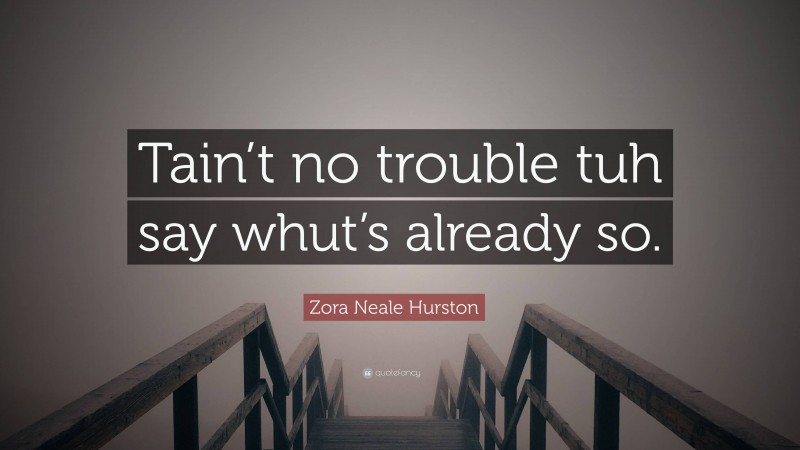 Zora Neale Hurston Quote: “Tain’t no trouble tuh say whut’s already so.”