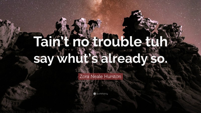 Zora Neale Hurston Quote: “Tain’t no trouble tuh say whut’s already so.”