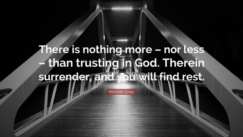 Michelle Griep Quote: “There is nothing more – nor less – than trusting in God. Therein surrender, and you will find rest.”