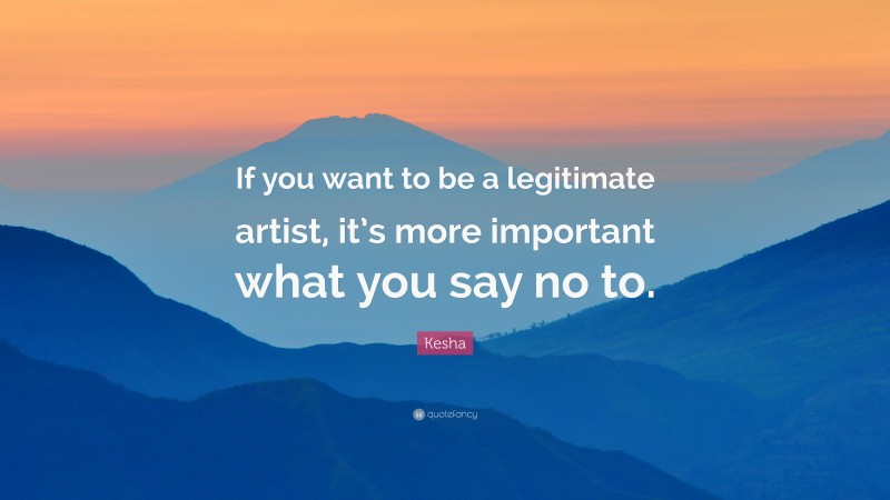 Kesha Quote: “If you want to be a legitimate artist, it’s more important what you say no to.”