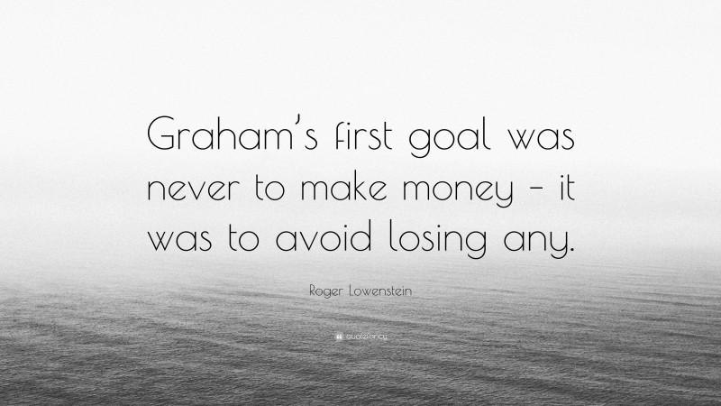 Roger Lowenstein Quote: “Graham’s first goal was never to make money – it was to avoid losing any.”