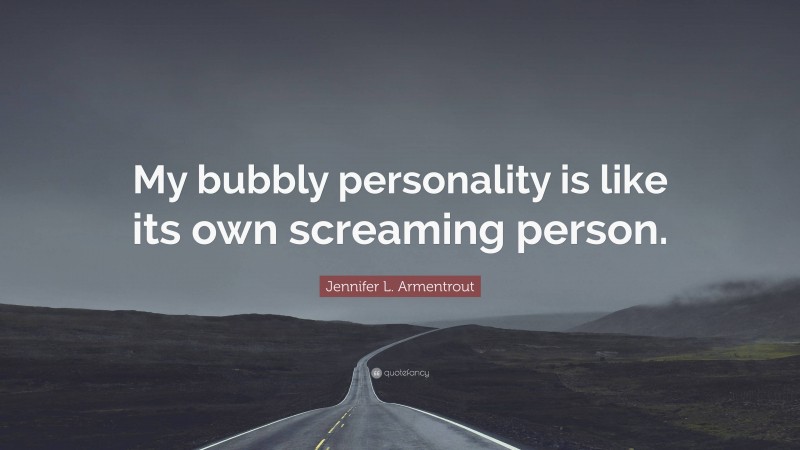 Jennifer L. Armentrout Quote: “My bubbly personality is like its own screaming person.”