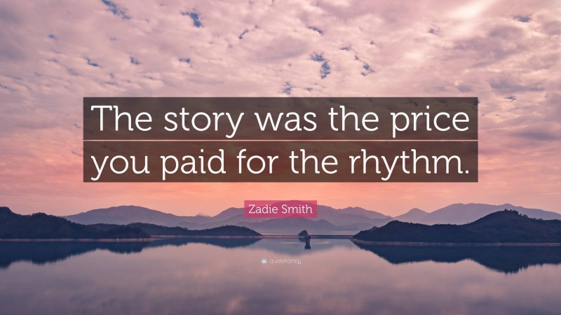 Zadie Smith Quote: “The story was the price you paid for the rhythm.”