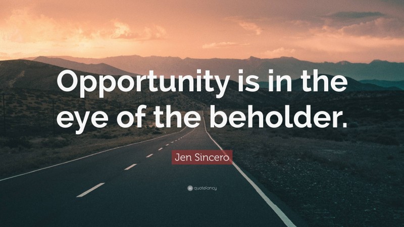 Jen Sincero Quote: “Opportunity is in the eye of the beholder.”