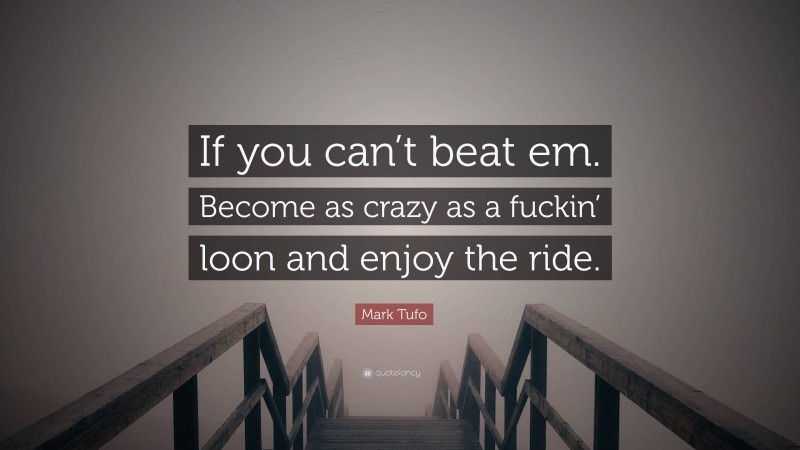 Mark Tufo Quote: “If you can’t beat em. Become as crazy as a fuckin’ loon and enjoy the ride.”