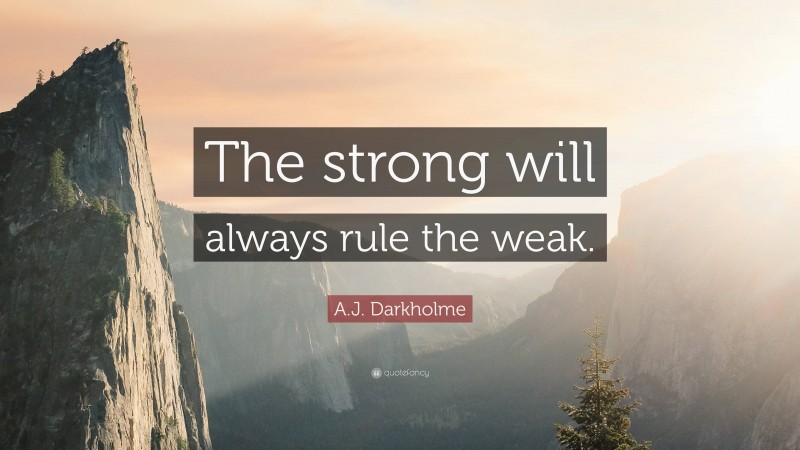 A.J. Darkholme Quote: “The strong will always rule the weak.”