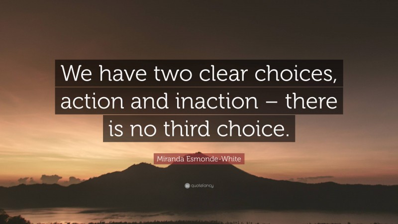 Miranda Esmonde-White Quote: “We have two clear choices, action and inaction – there is no third choice.”