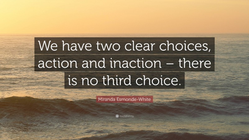 Miranda Esmonde-White Quote: “We have two clear choices, action and inaction – there is no third choice.”