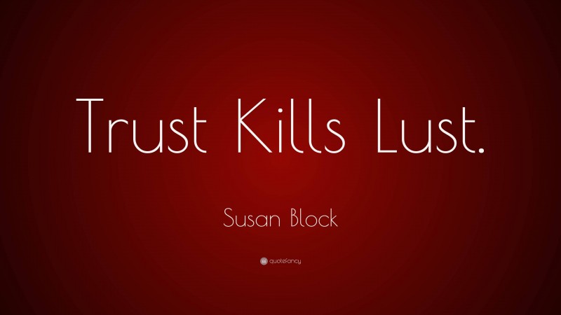 Susan Block Quote: “Trust Kills Lust.”