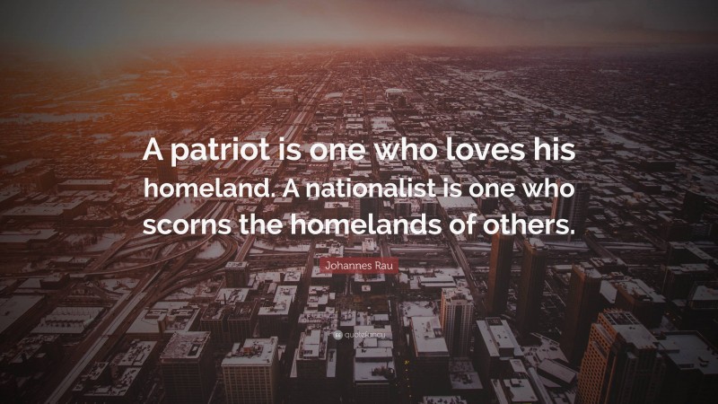 Johannes Rau Quote: “A patriot is one who loves his homeland. A nationalist is one who scorns the homelands of others.”