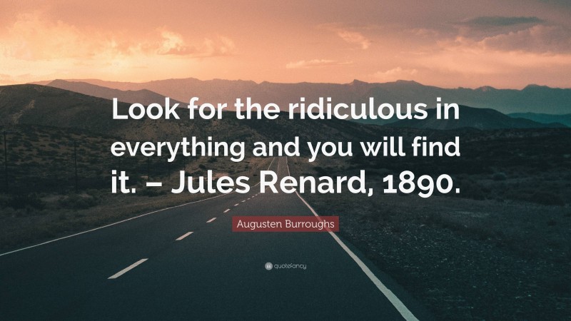 Augusten Burroughs Quote: “Look for the ridiculous in everything and you will find it. – Jules Renard, 1890.”