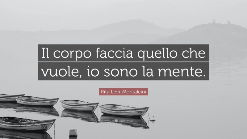 Rita Levi-Montalcini Quote: “Il corpo faccia quello che vuole, io sono la mente.”