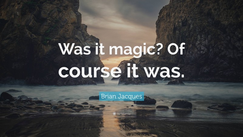 Brian Jacques Quote: “Was it magic? Of course it was.”