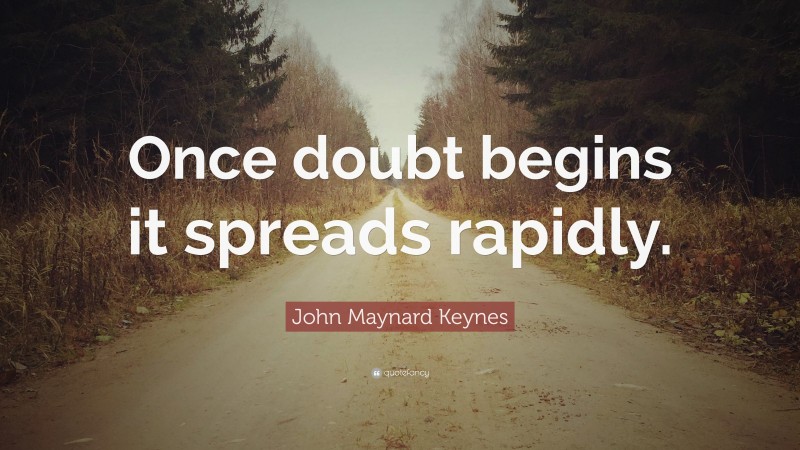 John Maynard Keynes Quote: “Once doubt begins it spreads rapidly.”